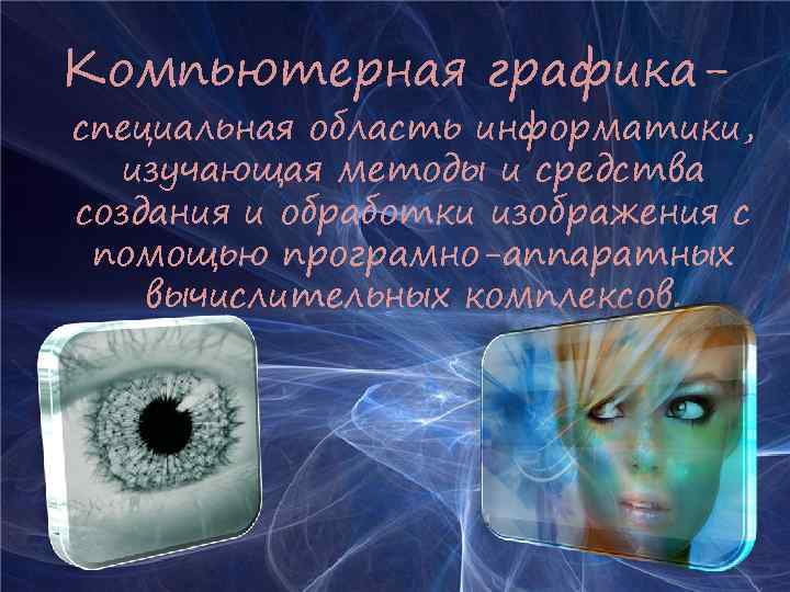 Компьютерная графика- специальная область информатики, изучающая методы и средства создания и обработки изображения с