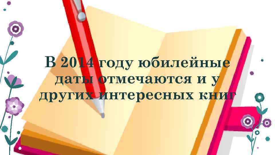 В 2014 году юбилейные даты отмечаются и у других интересных книг 