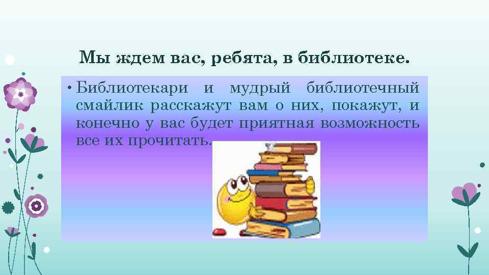 Мы ждем вас, ребята, в библиотеке. • Библиотекари и мудрый библиотечный смайлик расскажут вам