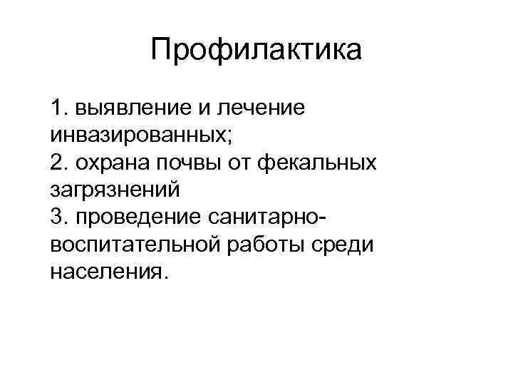 Профилактика 1. выявление и лечение инвазированных; 2. охрана почвы от фекальных загрязнений 3. проведение