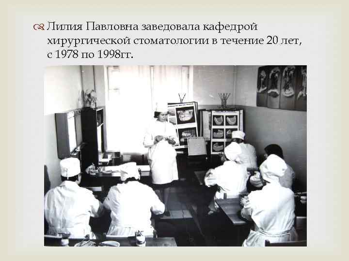  Лилия Павловна заведовала кафедрой хирургической стоматологии в течение 20 лет, с 1978 по