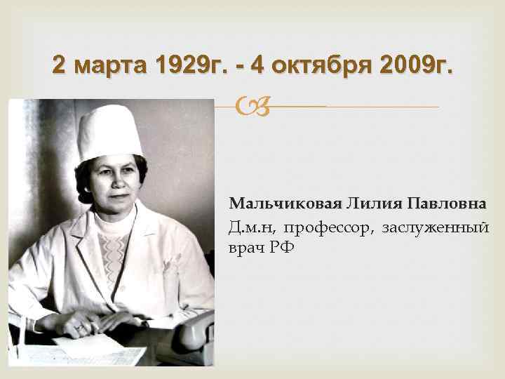 2 марта 1929 г. - 4 октября 2009 г. Мальчиковая Лилия Павловна Д. м.