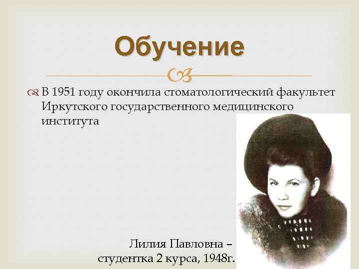 Обучение В 1951 году окончила стоматологический факультет Иркутского государственного медицинского института Лилия Павловна –