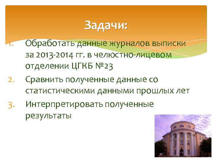 Задачи: 1. 2. 3. Обработать данные журналов выписки за 2013 -2014 гг. в челюстно-лицевом