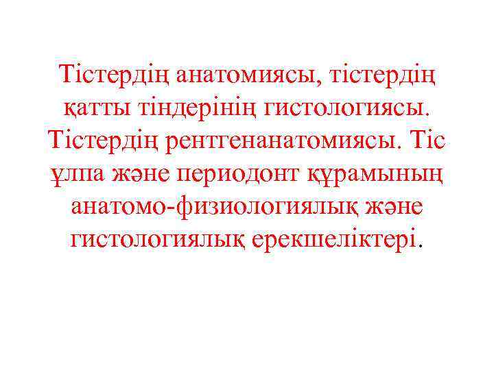 Тістердің анатомиясы, тістердің қатты тіндерінің гистологиясы. Тістердің рентгенанатомиясы. Тіс ұлпа және периодонт құрамының анатомо-физиологиялық