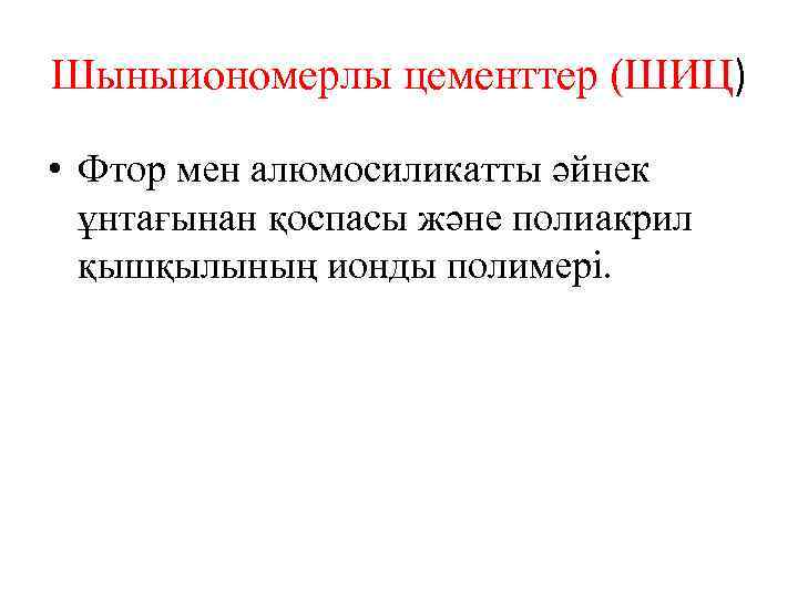 Шыныиономерлы цементтер (ШИЦ) • Фтор мен алюмосиликатты әйнек ұнтағынан қоспасы және полиакрил қышқылының ионды