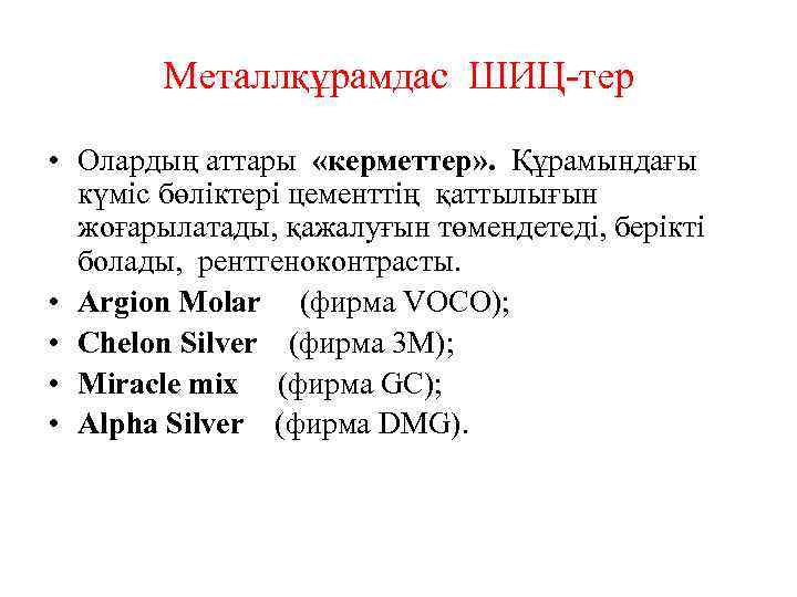 Металлқұрамдас ШИЦ-тер • Олардың аттары «керметтер» . Құрамындағы күміс бөліктері цементтің қаттылығын жоғарылатады, қажалуғын