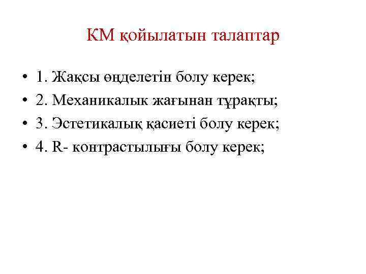 КМ қойылатын талаптар • • 1. Жақсы өңделетін болу керек; 2. Механикалык жағынан тұрақты;