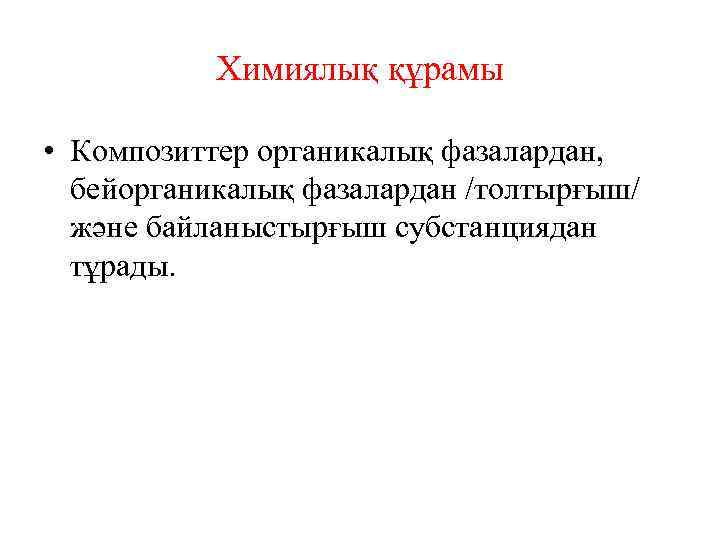 Химиялық құрамы • Композиттер органикалық фазалардан, бейорганикалық фазалардан /толтырғыш/ және байланыстырғыш субстанциядан тұрады. 