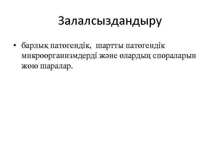 Залалсыздандыру • барлық патогендік, шартты патогендік микроорганизмдерді және олардың спораларын жою шаралар. 