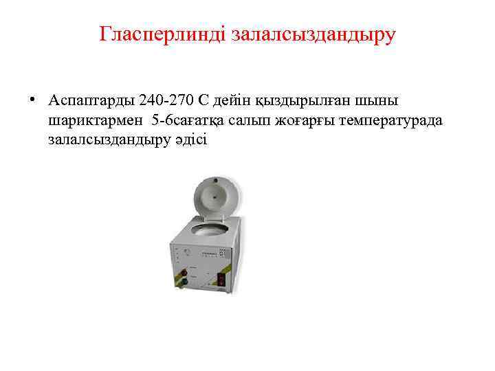 Гласперлинді залалсыздандыру • Аспаптарды 240 -270 С дейін қыздырылған шыны шариктармен 5 -6 сағатқа