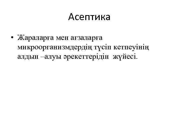 Асептика • Жараларға мен ағзаларға микроорганизмдердің түсіп кетпеуінің алдын –алуы әрекеттерідін жүйесі. 