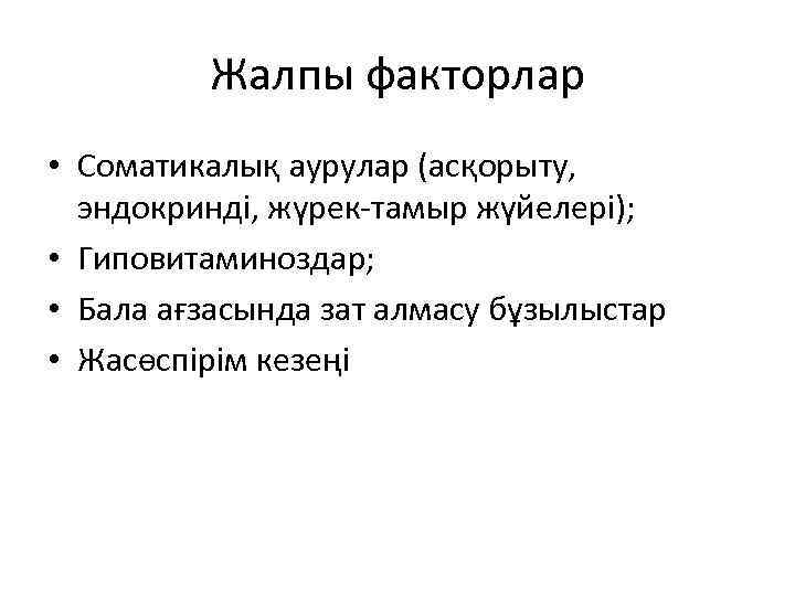 Жалпы факторлар • Соматикалық аурулар (асқорыту, эндокринді, жүрек-тамыр жүйелері); • Гиповитаминоздар; • Бала ағзасында