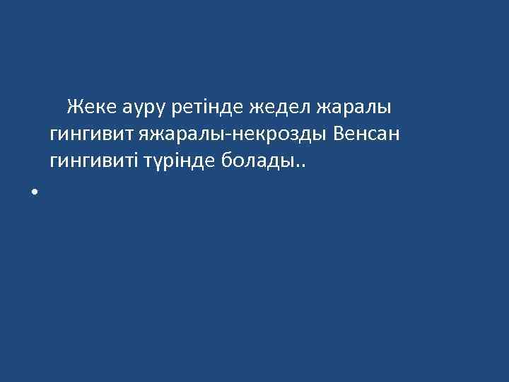 Жеке ауру ретінде жедел жаралы гингивит яжаралы-некрозды Венсан гингивиті түрінде болады. . • 