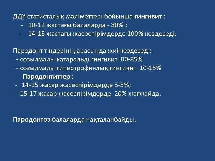 ДДҰ статисталық мәліметтері бойынша гингивит : - 10 -12 жастағы балаларда - 80% ;