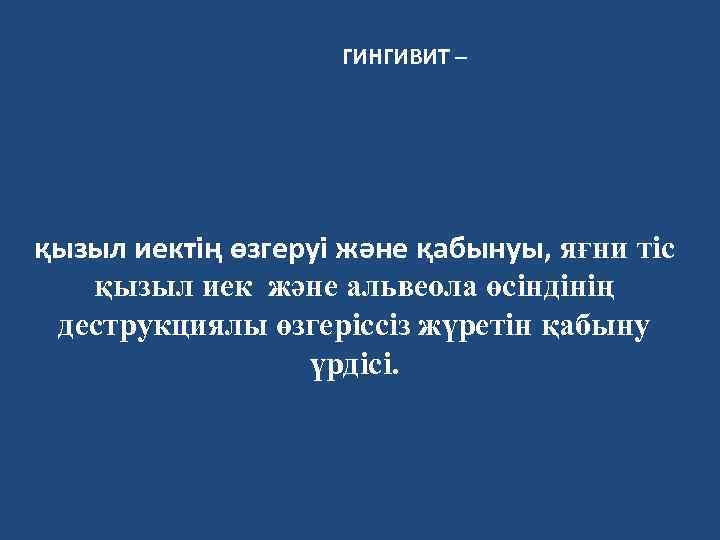 ГИНГИВИТ – қызыл иектің өзгеруі және қабынуы, яғни тіс қызыл иек және альвеола өсiндiнiң