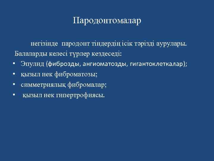 Пародонтомалар негiзiнде пародонт тіндердің ісік тәрізді аурулары. Балаларды келесі түрлер кездеседi: • Эпулид (фиброзды,