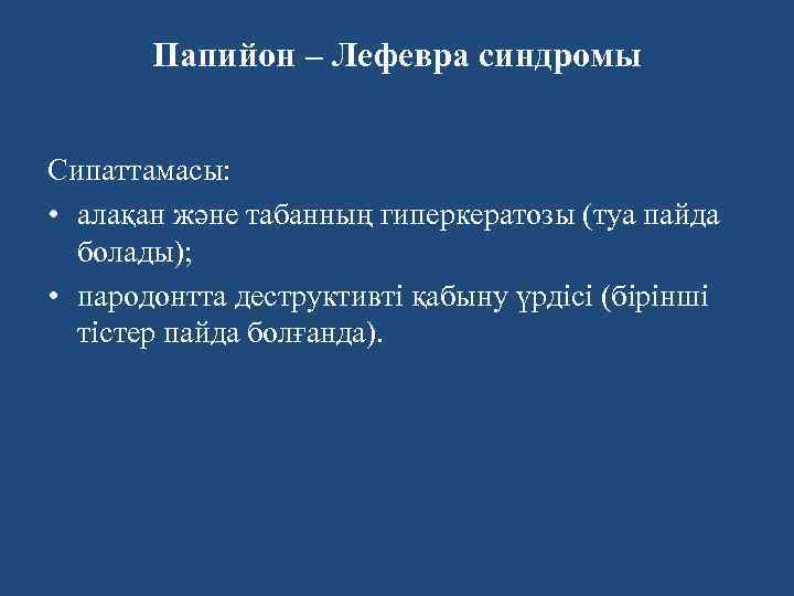 Папийон – Лефевра синдромы Сипаттамасы: • алақан және табанның гиперкератозы (туа пайда болады); •