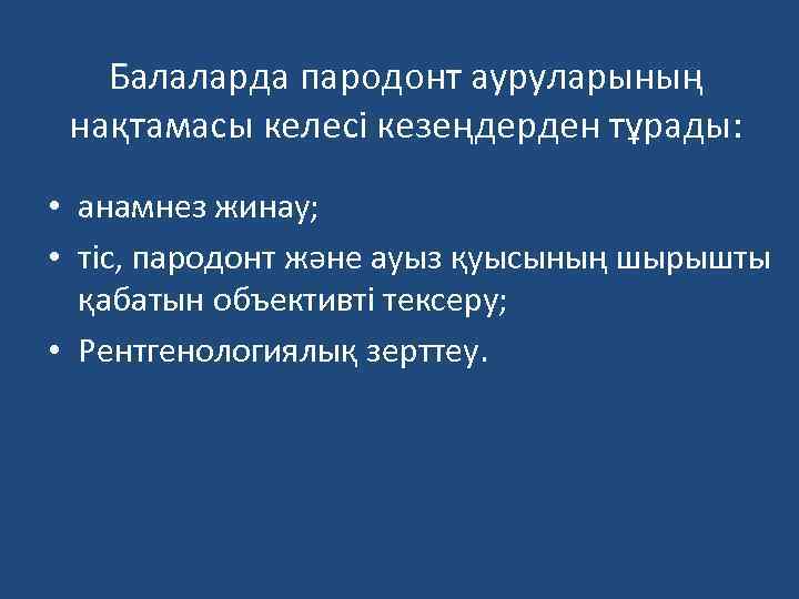 Балаларда пародонт ауруларының нақтамасы келесі кезеңдерден тұрады: • анамнез жинау; • тіс, пародонт және