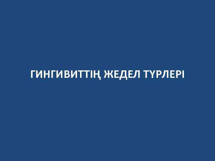 ГИНГИВИТТІҢ ЖЕДЕЛ ТҮРЛЕРІ 