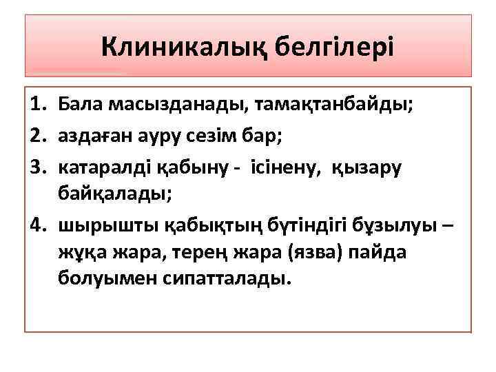 Клиникалық белгілері 1. Бала масызданады, тамақтанбайды; 2. аздаған ауру сезім бар; 3. катаралді қабыну