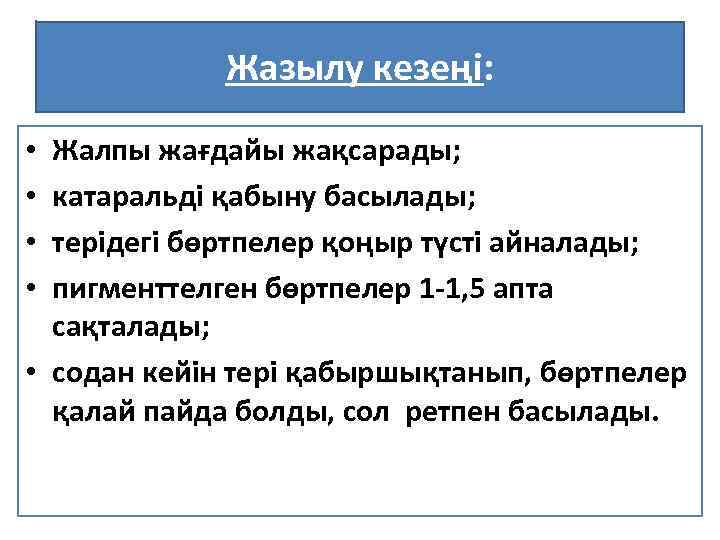 Жазылу кезеңі: Жалпы жағдайы жақсарады; катаральді қабыну басылады; терідегі бөртпелер қоңыр түсті айналады; пигменттелген
