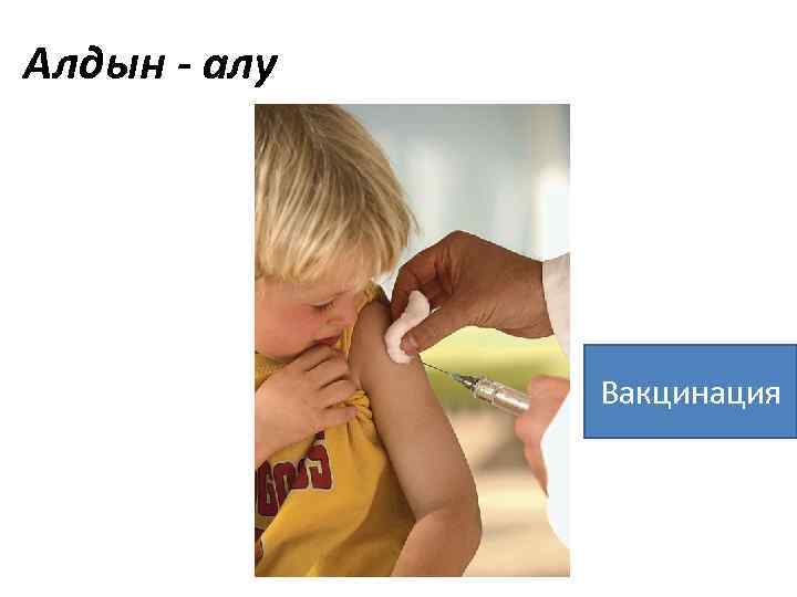 Алдын - алу Вакцинация 