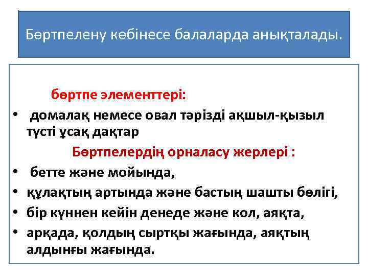 Бөртпелену көбінесе балаларда анықталады. бөртпе элементтері: • домалақ немесе овал тәрізді ақшыл-қызыл түсті ұсақ