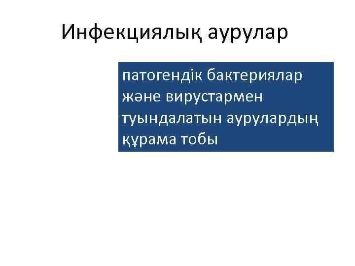 Инфекциялық аурулар патогендiк бактериялар және вирустармен туындалатын аурулардың құрама тобы 