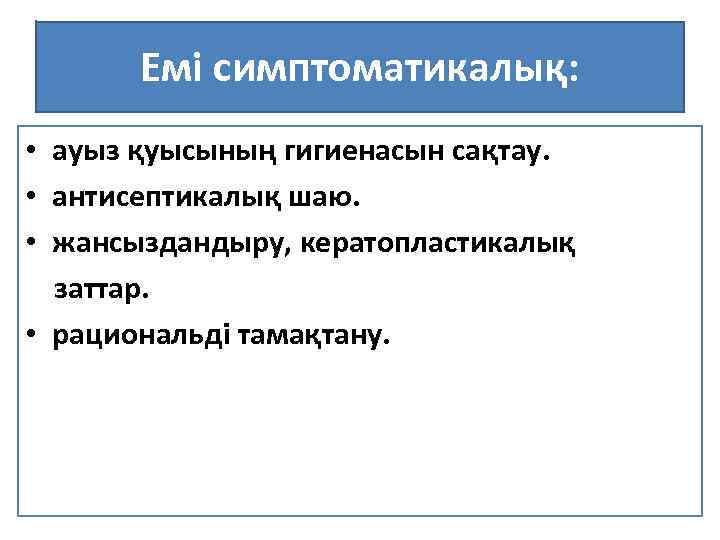 Емі симптоматикалық: • ауыз қуысының гигиенасын сақтау. • антисептикалық шаю. • жансыздандыру, кератопластикалық заттар.