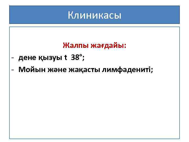Клиникасы Жалпы жағдайы: - дене қызуы t 38°; - Мойын және жақасты лимфадениті; 