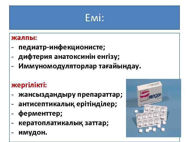 Емі: жалпы: - педиатр-инфекционисте; - дифтерия анатоксинін енгізу; - Иммуномодуляторлар тағайындау. жергілікті: - жансыздандыру