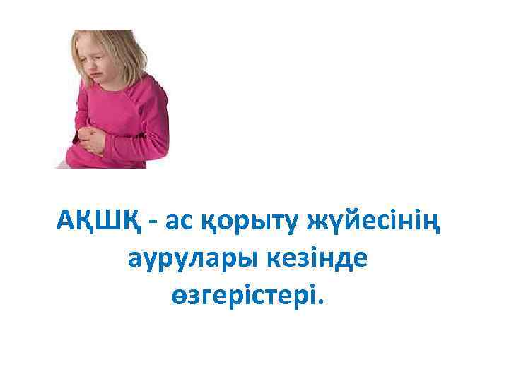 АҚШҚ - ас қорыту жүйесінің аурулары кезінде өзгерістері. 