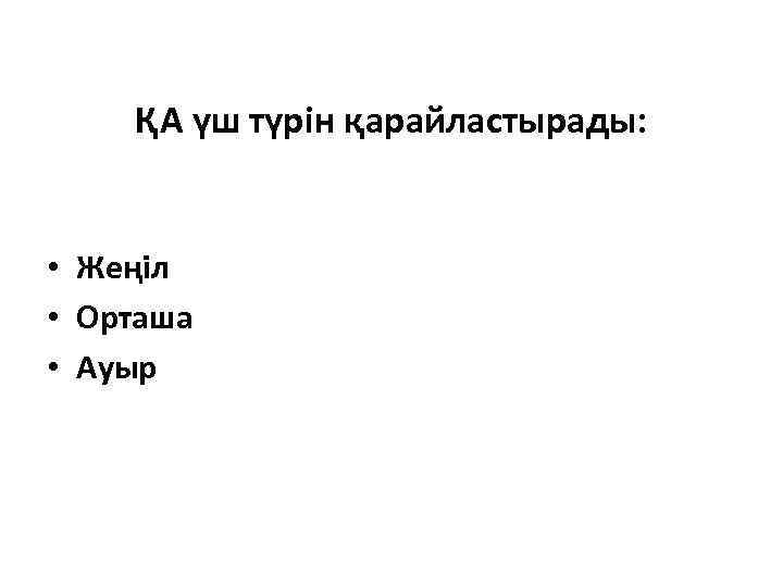ҚА үш түрін қарайластырады: • Жеңіл • Орташа • Ауыр 