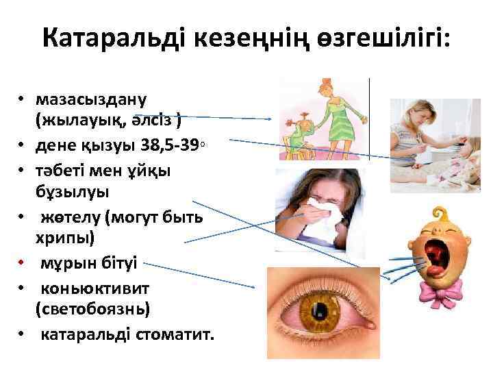 Катаральді кезеңнің өзгешілігі: • мазасыздану (жылауық, әлсіз ) • дене қызуы 38, 5 -39◦