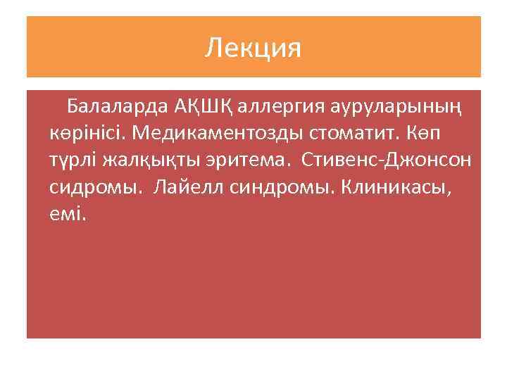 Лекция Балаларда АҚШҚ аллергия ауруларының көрінісі. Медикаментозды стоматит. Көп түрлі жалқықты эритема. Стивенс-Джонсон сидромы.