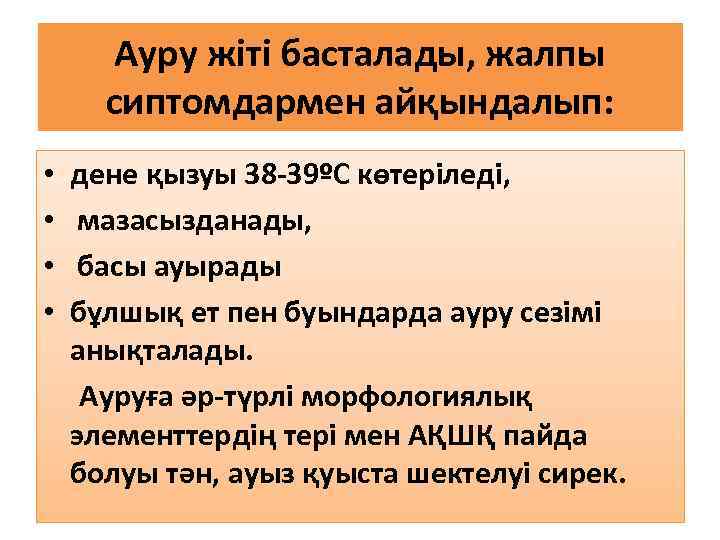 Ауру жіті басталады, жалпы сиптомдармен айқындалып: дене қызуы 38 -39ºС көтеріледі, мазасызданады, басы ауырады