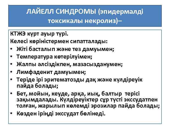 ЛАЙЕЛЛ СИНДРОМЫ (эпидермалді токсикалы некролиз)– КТЖЭ күрт ауыр түрі. Келесі көріністермен сипатталады: • Жіті