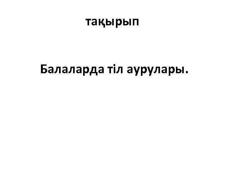 тақырып Балаларда тіл аурулары. 