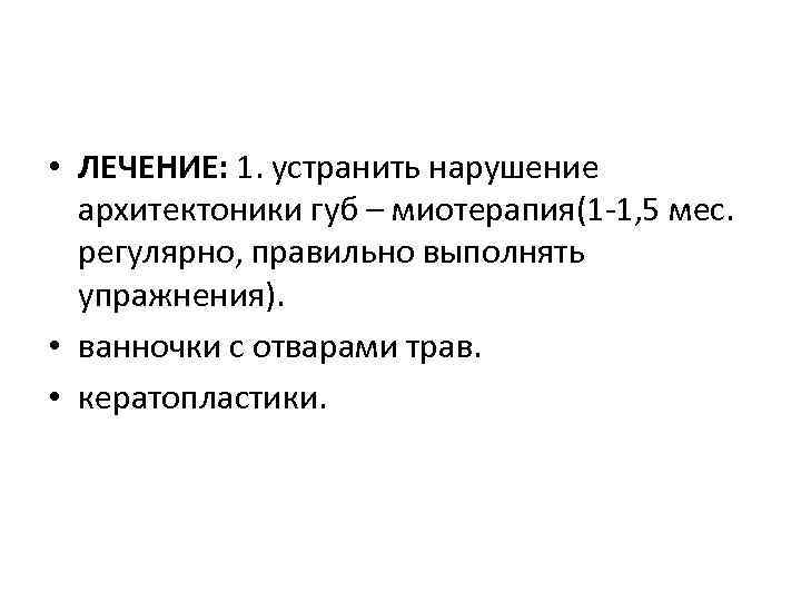 • ЛЕЧЕНИЕ: 1. устранить нарушение архитектоники губ – миотерапия(1 -1, 5 мес. регулярно,