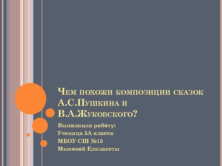ЧЕМ ПОХОЖИ КОМПОЗИЦИИ СКАЗОК А. С. ПУШКИНА И В. А. ЖУКОВСКОГО? Выполнила работу: Ученица