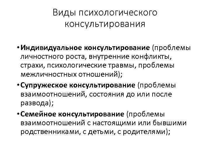 Виды психологического консультирования • Индивидуальное консультирование (проблемы личностного роста, внутренние конфликты, страхи, психологические травмы,