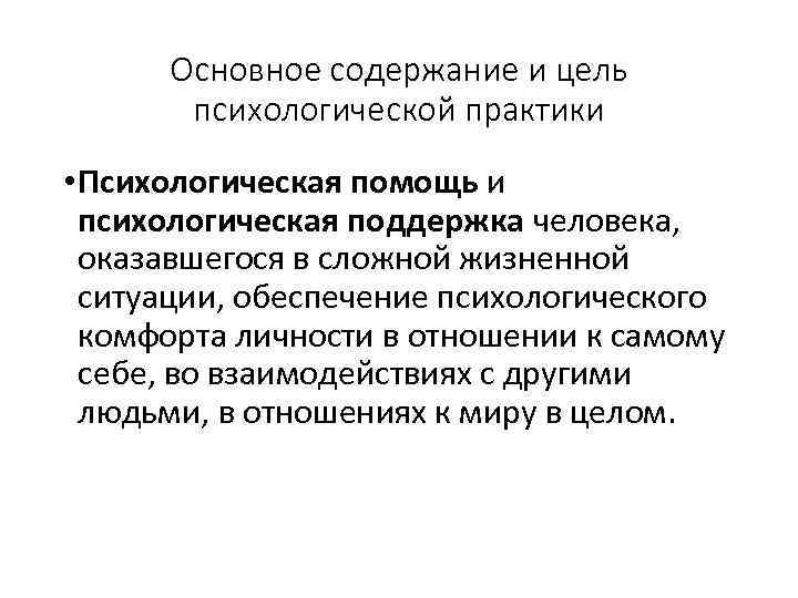 Основное содержание и цель психологической практики • Психологическая помощь и психологическая поддержка человека, оказавшегося