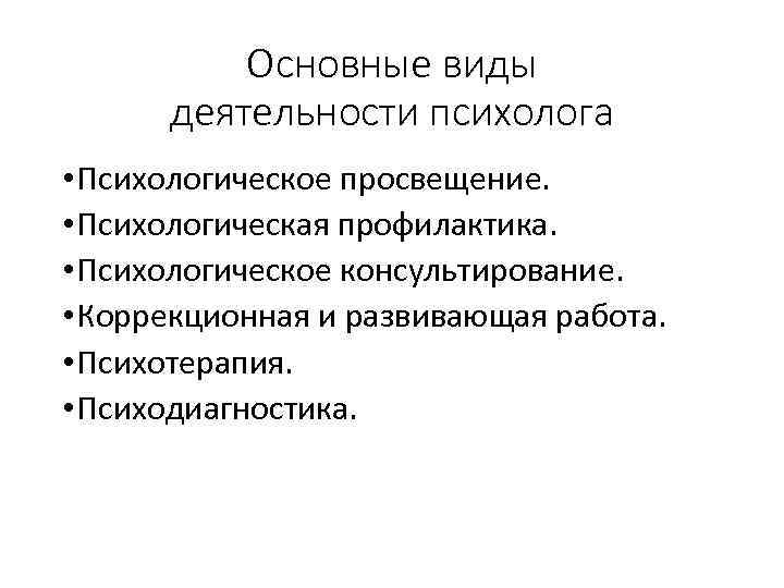 Основные виды деятельности психолога • Психологическое просвещение. • Психологическая профилактика. • Психологическое консультирование. •