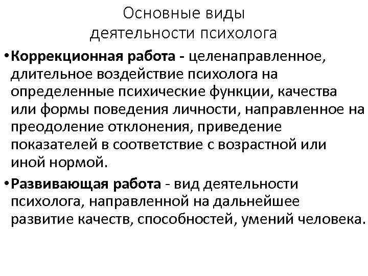 Основные виды деятельности психолога • Коррекционная работа - целенаправленное, длительное воздействие психолога на определенные