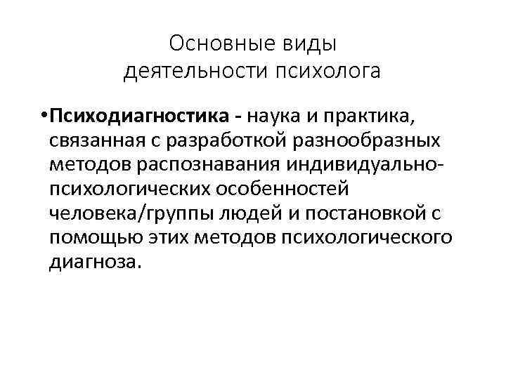 Основные виды деятельности психолога • Психодиагностика - наука и практика, связанная с разработкой разнообразных