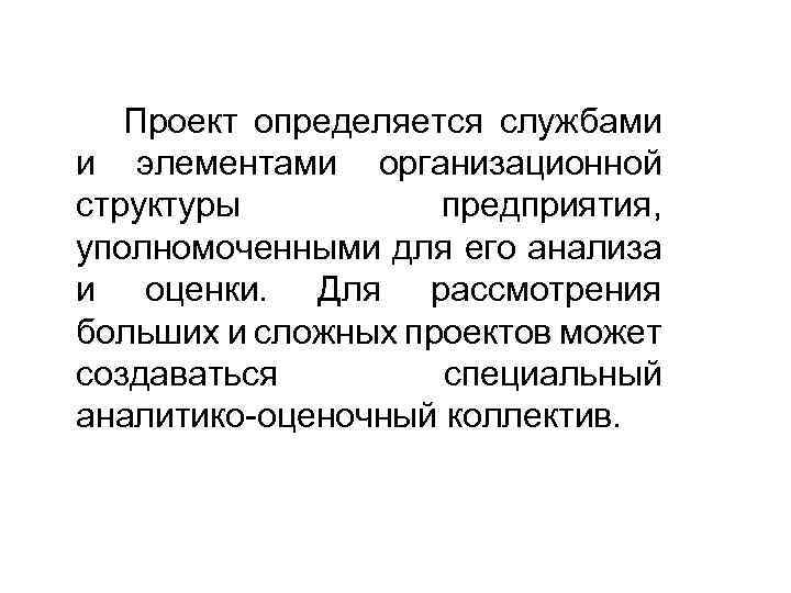 Проект определяется службами и элементами организационной структуры предприятия, уполномоченными для его анализа и оценки.