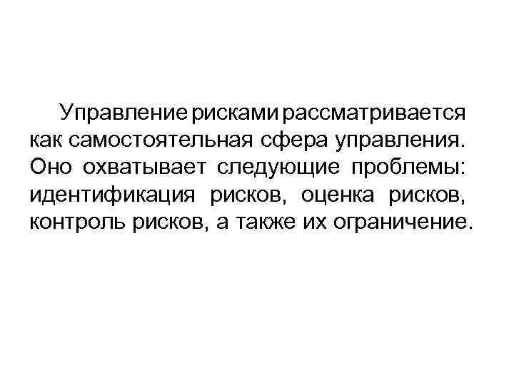 Управление рисками рассматривается как самостоятельная сфера управления. Оно охватывает следующие проблемы: идентификация рисков, оценка