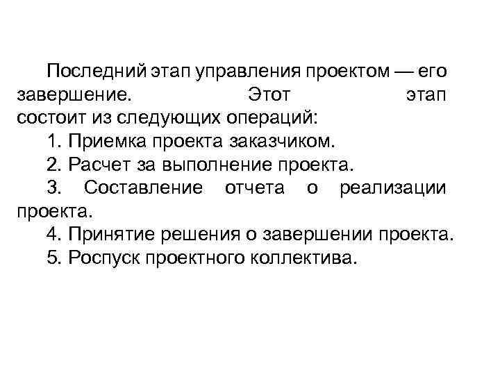 Последний этап управления проектом — его завершение. Этот этап состоит из следующих операций: 1.