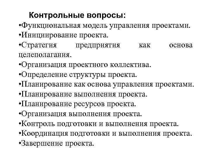 Контрольные вопросы: • Функциональная модель управления проектами. • Инициирование проекта. • Стратегия предприятия как